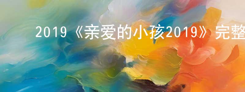陈宝欣发布2019《亲爱的小孩2019》完整版电影/在线观看/百度云-美剧天堂